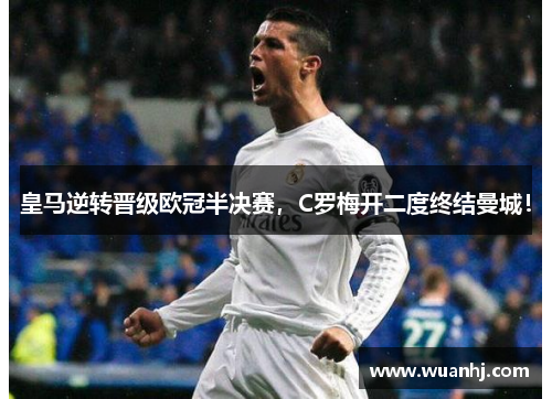 皇马逆转晋级欧冠半决赛，C罗梅开二度终结曼城！