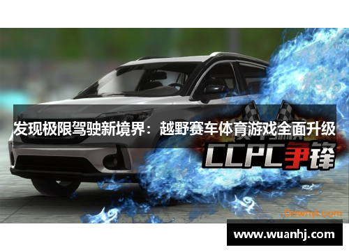 发现极限驾驶新境界：越野赛车体育游戏全面升级