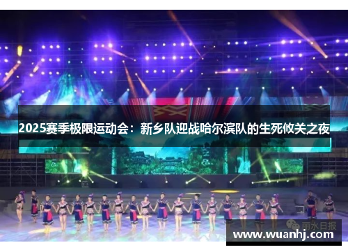 2025赛季极限运动会：新乡队迎战哈尔滨队的生死攸关之夜