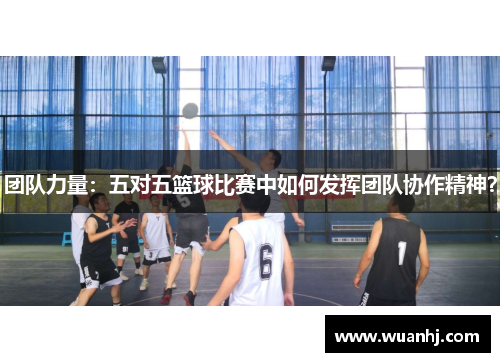 团队力量：五对五篮球比赛中如何发挥团队协作精神？
