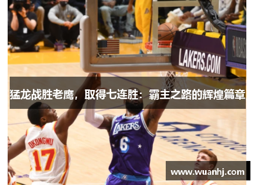 猛龙战胜老鹰，取得七连胜：霸主之路的辉煌篇章