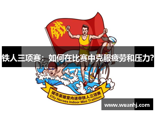 铁人三项赛：如何在比赛中克服疲劳和压力？