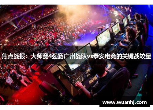 焦点战报：大师赛4强赛广州战队vs泰安电竞的关键战较量