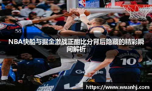 NBA快船与掘金激战正酣比分背后隐藏的精彩瞬间解析